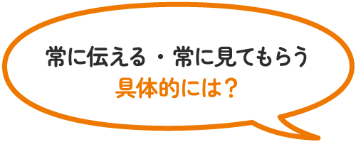 常に伝える、常に見てもらう。具体的には？